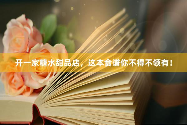 开一家糖水甜品店，这本食谱你不得不领有！