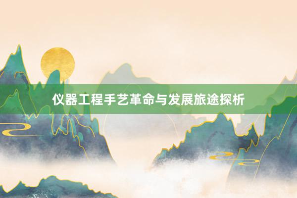 仪器工程手艺革命与发展旅途探析