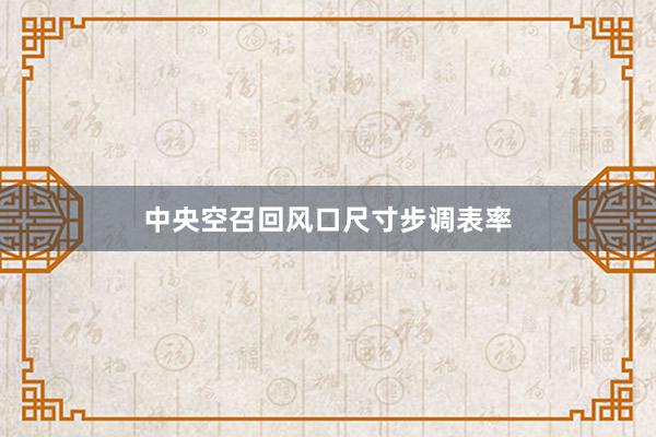 中央空召回风口尺寸步调表率