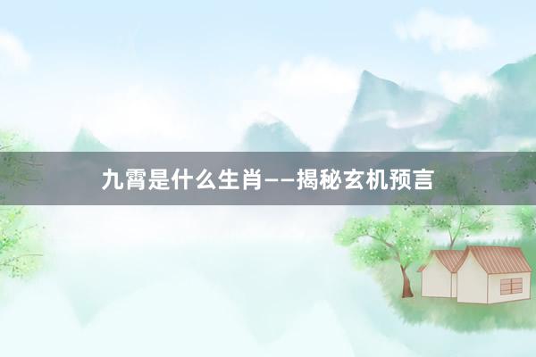 九霄是什么生肖——揭秘玄机预言