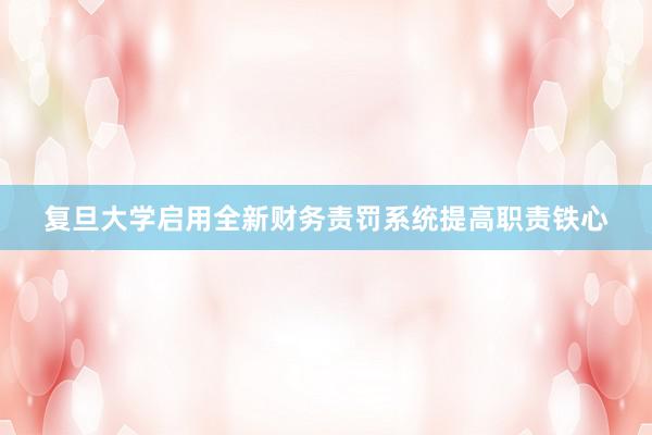 复旦大学启用全新财务责罚系统提高职责铁心
