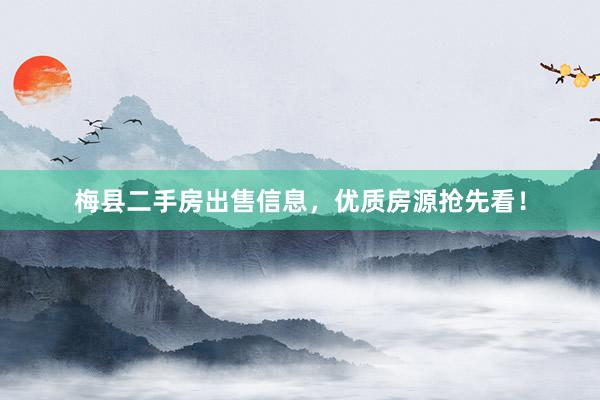 梅县二手房出售信息，优质房源抢先看！