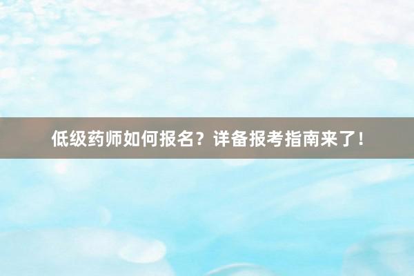 低级药师如何报名？详备报考指南来了！