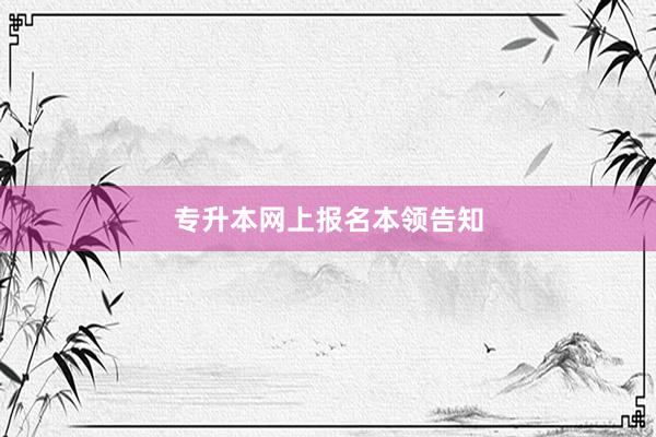 专升本网上报名本领告知