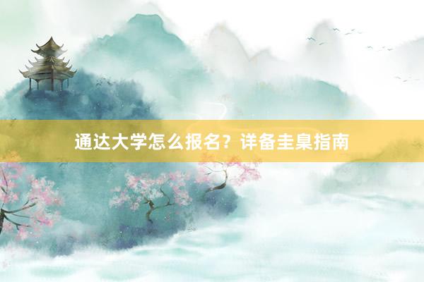通达大学怎么报名？详备圭臬指南